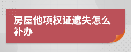 房屋他项权证遗失怎么补办