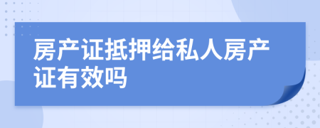 房产证抵押给私人房产证有效吗