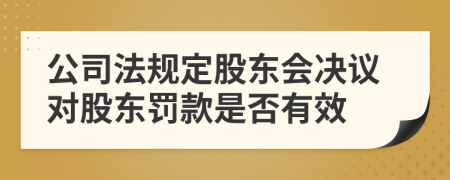 公司法规定股东会决议对股东罚款是否有效