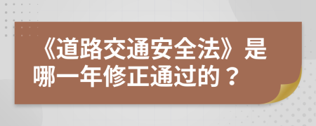 《道路交通安全法》是哪一年修正通过的？