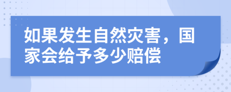 如果发生自然灾害，国家会给予多少赔偿