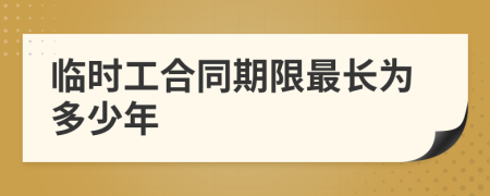 临时工合同期限最长为多少年