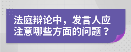 法庭辩论中，发言人应注意哪些方面的问题？