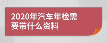 2020年汽车年检需要带什么资料