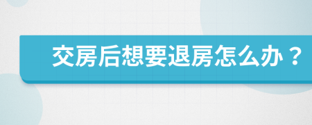 交房后想要退房怎么办？