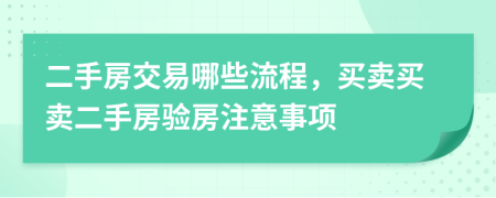 二手房交易哪些流程，买卖买卖二手房验房注意事项