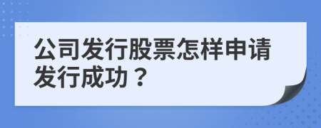 公司发行股票怎样申请发行成功？