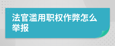 法官滥用职权作弊怎么举报