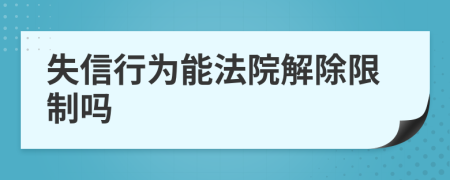 失信行为能法院解除限制吗