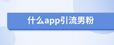 什么app引流男粉