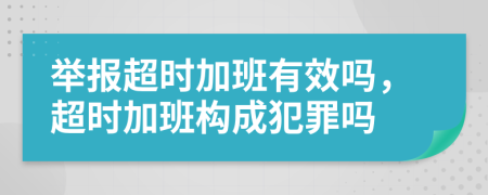 举报超时加班有效吗，超时加班构成犯罪吗