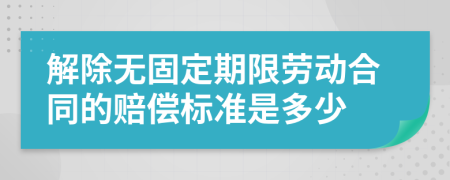 解除无固定期限劳动合同的赔偿标准是多少