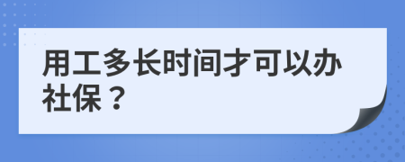 用工多长时间才可以办社保？