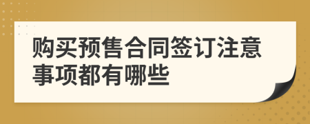 购买预售合同签订注意事项都有哪些