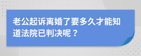 老公起诉离婚了要多久才能知道法院已判决呢？