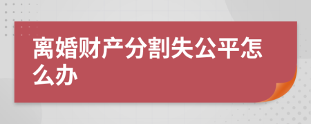 离婚财产分割失公平怎么办