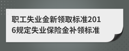 职工失业金新领取标准2016规定失业保险金补领标准
