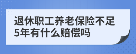 退休职工养老保险不足5年有什么赔偿吗