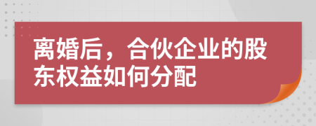 离婚后，合伙企业的股东权益如何分配