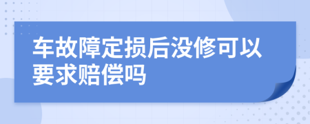 车故障定损后没修可以要求赔偿吗