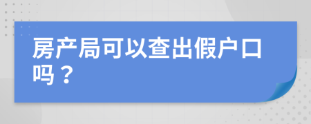 房产局可以查出假户口吗？