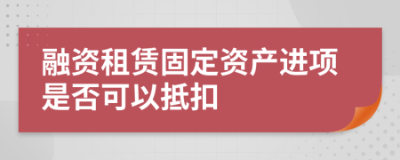 融资租赁固定资产进项是否可以抵扣