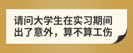 请问大学生在实习期间出了意外，算不算工伤