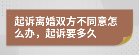 起诉离婚双方不同意怎么办，起诉要多久