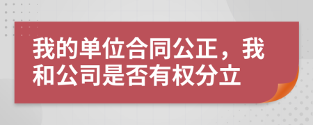 我的单位合同公正，我和公司是否有权分立