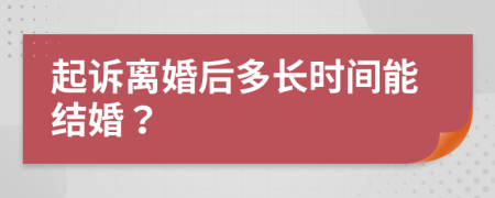 起诉离婚后多长时间能结婚？