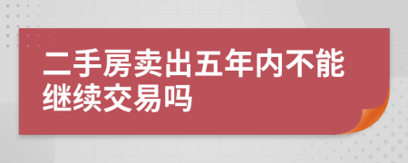 二手房卖出五年内不能继续交易吗