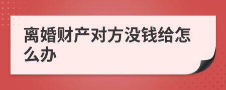 离婚财产对方没钱给怎么办