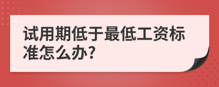 试用期低于最低工资标准怎么办?