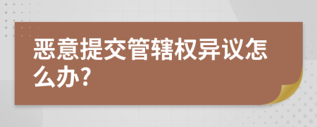 恶意提交管辖权异议怎么办?