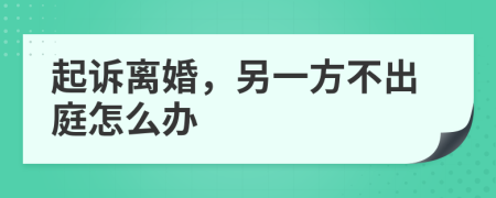 起诉离婚，另一方不出庭怎么办