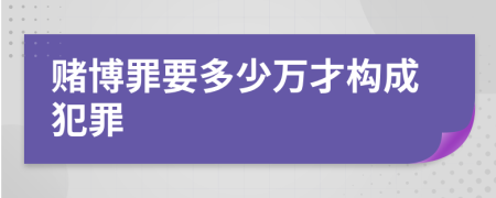 赌博罪要多少万才构成犯罪