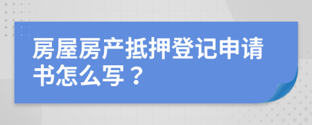 房屋房产抵押登记申请书怎么写？