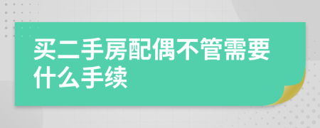 买二手房配偶不管需要什么手续