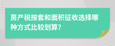 房产税按套和面积征收选择哪种方式比较划算?