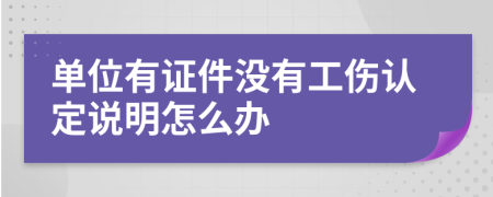 单位有证件没有工伤认定说明怎么办