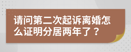 请问第二次起诉离婚怎么证明分居两年了？