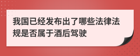 我国已经发布出了哪些法律法规是否属于酒后驾驶