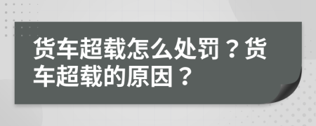 货车超载怎么处罚？货车超载的原因？