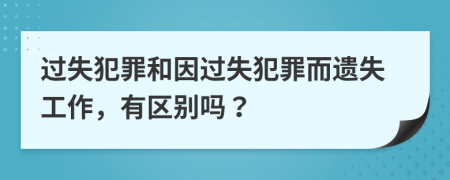 过失犯罪和因过失犯罪而遗失工作，有区别吗？