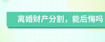 离婚财产分割，能后悔吗
