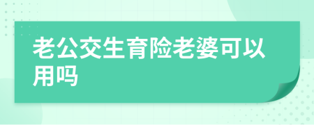 老公交生育险老婆可以用吗