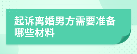 起诉离婚男方需要准备哪些材料