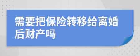 需要把保险转移给离婚后财产吗