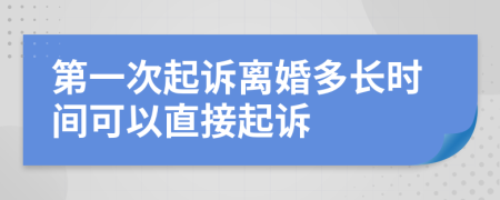 第一次起诉离婚多长时间可以直接起诉