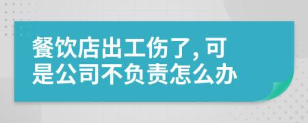 餐饮店出工伤了, 可是公司不负责怎么办
